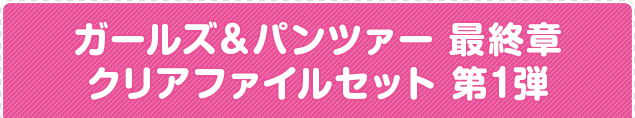 ガールズ＆パンツァー 最終章 クリアファイルセット 第1弾