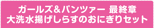 ガールズ＆パンツァー 最終章 大洗水揚げしらすのおにぎりセット