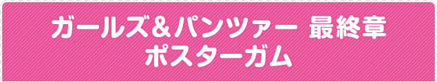 ガールズ＆パンツァー 最終章 ポスターガム