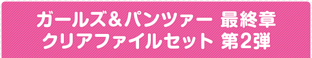 ガールズ＆パンツァー 最終章 クリアファイルセット 第2弾