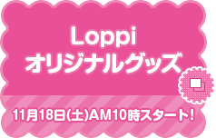 Loppi オリジナルグッズ 11月18日(土)AM10時スタート！