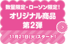 数量限定・ローソン限定！ オリジナル商品 第2弾 11月21日(火)スタート！