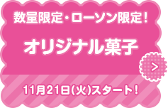 数量限定・ローソン限定！ オリジナル菓子 11月21日(火)スタート！