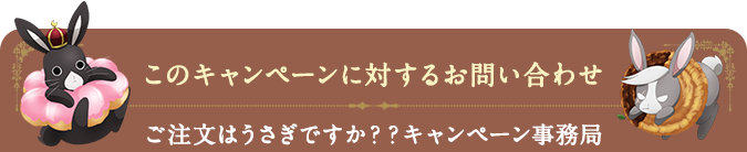 このキャンペーンに対するお問い合わせ ご注文はうさぎですか？？キャンペーン事務局