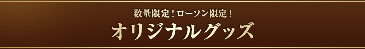 数量限定！ローソン限定！オリジナルグッズ