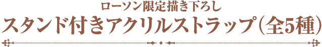 ローソン限定描き下ろしスタンド付きアクリルストラップ（全5種）