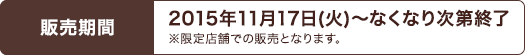 販売期間 2015年11月17日(火)～なくなり次第終了※限定店舗での販売となります。