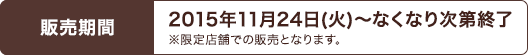 販売期間2015年11月24日(火)～なくなり次第終了※限定店舗での販売となります。