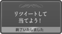 リツイートして当てよう！終了いたしました