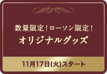 数量限定！ローソン限定！オリジナルグッズ 11月17日(火)スタート