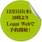 12月15日(木)10時よりLoppi Webで予約開始！