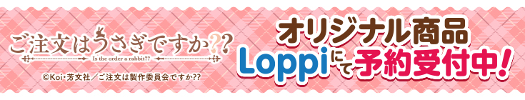 ご注文はうさぎですか？？ オリジナル商品Loppiにて予約受付中!