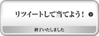 リツイートして当てよう! 終了いたしました