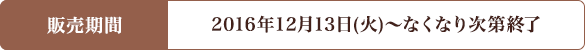 キャンペーン期間 2016年12月13日(火)〜なくなり次第終了