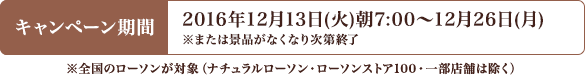 キャンペーン期間 2016年12月13日(火)朝7:00〜12月26日(月) ※または景品がなくなり次第終了