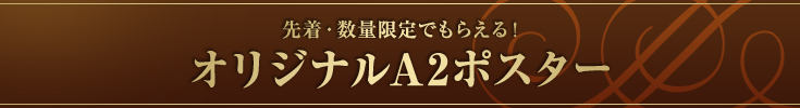 先着・数量限定でもらえる! オリジナルA2ポスター