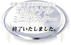 先着・数量限定でもらえる！ オリジナルミニポスター 終了いたしました