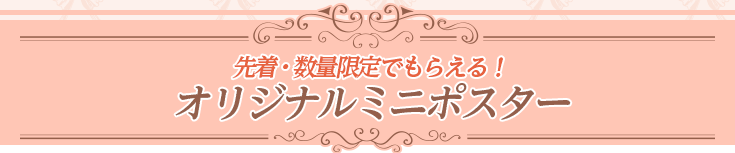 先着・数量限定でもらえる! オリジナルミニポスター