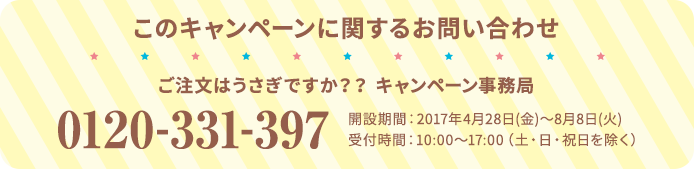 このキャンペーンに関するお問い合わせ ご注文はうさぎですか？？ キャンペーン事務局 0120-331-397 開設期間：2017年4月28日(金)〜8月8日(火) 受付時間：10:00～17:00（土・日・祝日を除く）