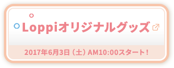 Loppiオリジナルグッズ 2017年6月3日（土）AM10:00スタート！