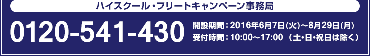 ハイスクール・フリートキャンペーン事務局 0120-541-430 開設期間 : 2016年6月7日(火)〜8月29日(月) 受付時間 : 10:00〜17:00 (土・日・祝日は除く)