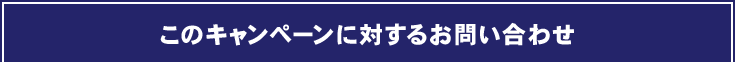 このキャンペーンに対するお問い合わせ