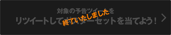 対象の予告ツイートをリツイートしてポスターセットを当てよう! 終了いたしました