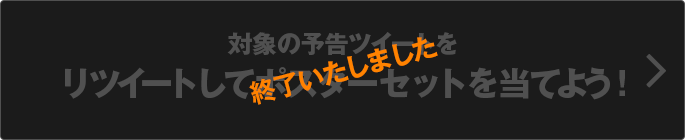 対象の予告ツイートをリツイートしてポスターセットを当てよう！ 終了いたしました