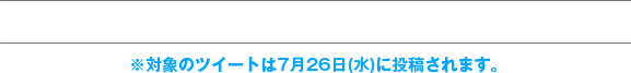 応募期間 2017年7月26日(水)〜8月1日(火) ※7月26日(火)に投稿されます。