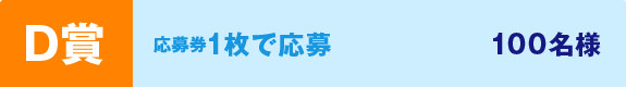 D賞 応募券1枚で応募 100名様