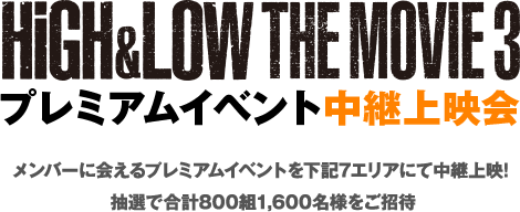 HiGH&LOW THE MOVIE 3 プレミアムイベント中継上映会 メンバーに会えるプレミアムイベントを下記7エリアにて中継上映! 抽選で合計800組1,600名様をご招待