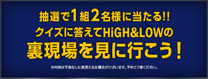 抽選で1組2名様に当たる!! クイズに答えてHiGH&LOWの裏現場を見に行こう！