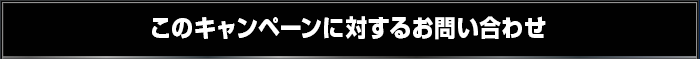 このキャンペーンに対するお問い合わせ