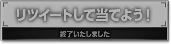 リツイートして当てよう！ 終了いたしました