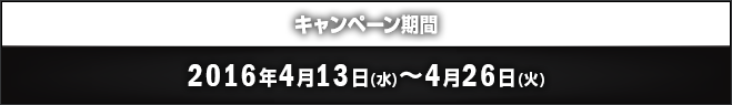 キャンペーン期間 2016年4月13日(水)～4月26日(火)