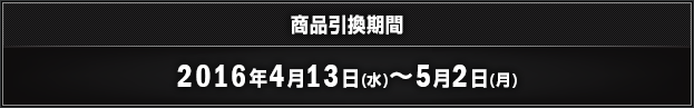 商品引換期間 2016年4月13日(水)～5月2日(月)