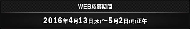 WEB応募期間 2016年4月13日(水)～5月2日(月)正午