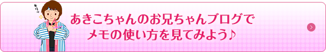 あきこちゃんのお兄ちゃんブログで メモの使い方を見てみよう♪