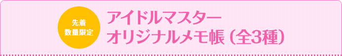 先着数量限定アイドルマスター オリジナルメモ帳（全3種）