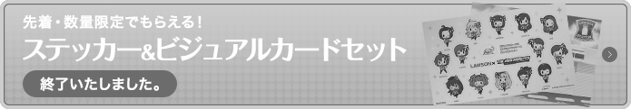 先着・数量限定でもらえる！ステッカー&ビジュアルカードセット終了いたしました。