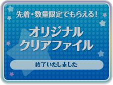 先着・数量限定でもらえる！オリジナル クリアファイル