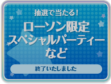 抽選で当たる！ローソン限定 スペシャルパーティーなど