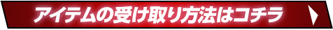 アイテムの受け取り方法はコチラ