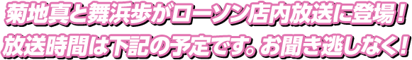 菊地真と舞浜歩がローソン店内放送に登場！放送時間は下記の予定です。お聞き逃しなく！