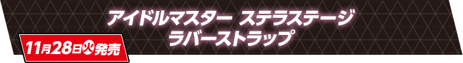 アイドルマスター ステラステージ ラバーストラップ 11月28日(火)発売