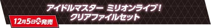 アイドルマスター ミリオンライブ！ クリアファイルセット 12月5日(火)発売