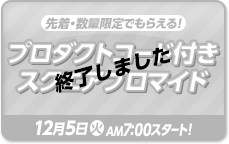 先着・数量限定でもらえる！ プロダクトコード付き スクエアブロマイド 終了しました