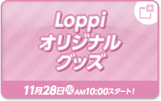 Loppiオリジナルグッズ 11月28日(火)AM10:00スタート！