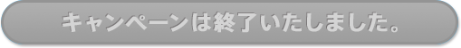キャンペーンは終了いたしました。