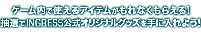 ゲーム内で使えるアイテムがもれなくもらえる！抽選でINGRESS公式オリジナルグッズを手に入れよう！